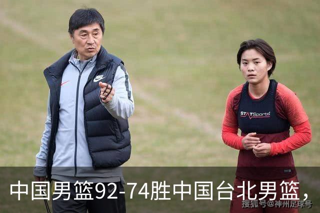 中国男篮92-74胜中国台北男篮，成功晋级世预赛第二阶段