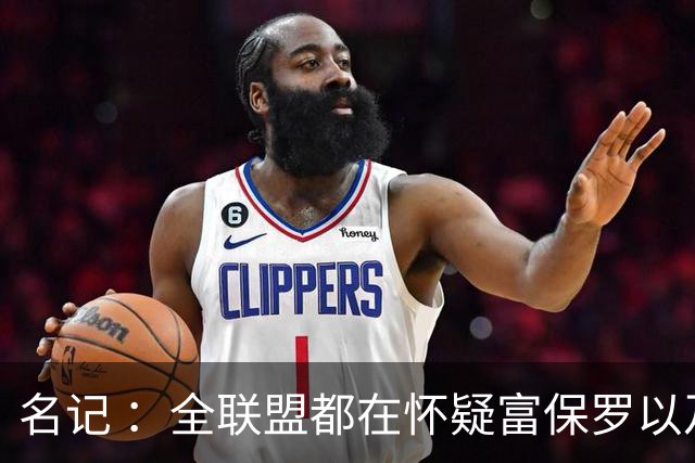 名记 ：全联盟都在怀疑富保罗以及浓眉本人是否想留在奇才