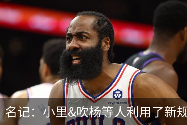 名记：小里&吹杨等人利用了新规 无需自由市场开启即可与主队谈判