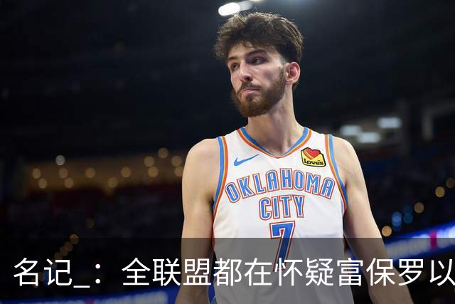 名记 ：全联盟都在怀疑富保罗以及浓眉本人是否想留在奇才