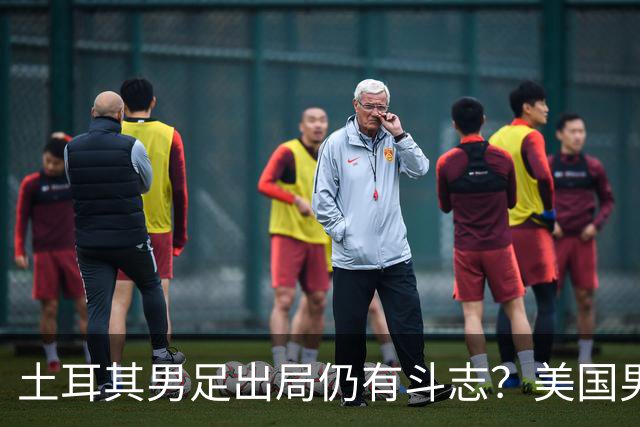 土耳其男足出局仍有斗志？美国男足已锁定小组头名！