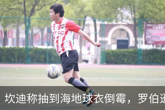 坎迪称抽到海地球衣倒霉，罗伯逊：不惊讶 我们防他们防得很好