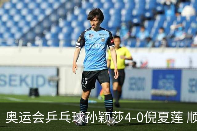 奥运会乒乓球孙颖莎4-0倪夏莲 顺利晋级女单16强