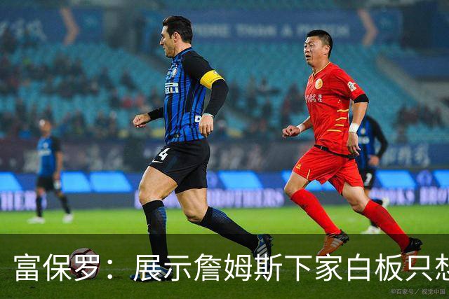 富保罗：展示詹姆斯下家白板只想让球迷了解决策内幕&是艰难决定