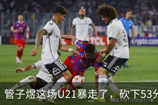 管子煜这场U21暴走了，砍下53分+8记三分！中国男篮20岁2米前锋崛起