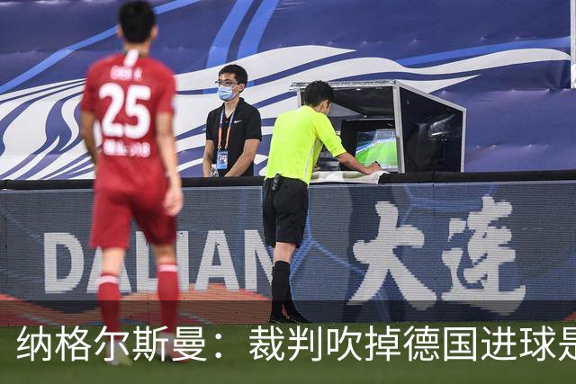 纳格尔斯曼：裁判吹掉德国进球是丑闻 我绝不会辞职的