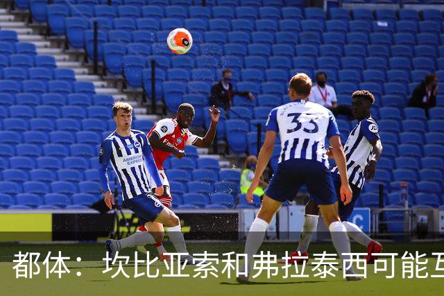 都体：坎比亚索和弗拉泰西可能互换，但国米需要加钱给尤文